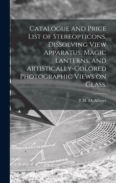 portada Catalogue and Price List of Stereopticons, Dissolving View Apparatus, Magic Lanterns, and Artistically-colored Photographic Views on Glass. (en Inglés)