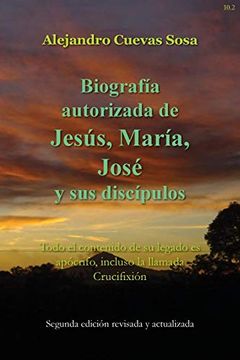 portada Biografia Autorizado de Jesus, Maria, Jose y sus Discipulos Segunda Edicíon: Todo el Contenido de su Legado es Apócrifo, Incluso la Llamada Crucifixión