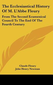 portada the ecclesiastical history of m. l'abbe fleury: from the second ecumenical council to the end of the fourth century (en Inglés)