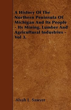 portada a history of the northern peninsula of michigan and its people - its mining, lumber and agricultural industries - vol 3. (en Inglés)