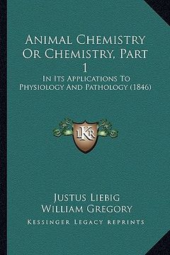 portada animal chemistry or chemistry, part 1: in its applications to physiology and pathology (1846) (in English)