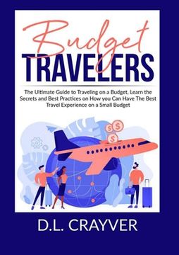 portada Budget Travelers: The Ultimate Guide to Traveling on a Budget, Learn the Secrets and Best Practices on How you Can Have The Best Travel (in English)