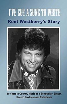 portada I'Ve got a Song to Write: Kent Westberry'S Story: 60 Years in Country Music as a Songwriter, Singer, Record Producer, and Entertainer 