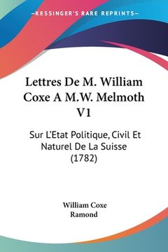 portada Lettres De M. William Coxe A M.W. Melmoth V1: Sur L'Etat Politique, Civil Et Naturel De La Suisse (1782) (in French)