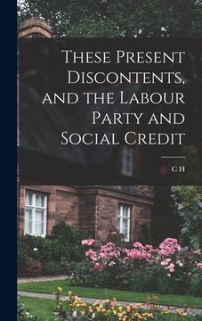 portada These Present Discontents, and the Labour Party and Social Credit (en Inglés)