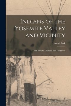 portada Indians of the Yosemite Valley and Vicinity: Their History, Customs and Traditions (en Inglés)