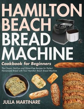 portada Hamilton Beach Bread Machine Cookbook for Beginners: The Classic, No-Fuss and Gluten-Free Recipes for Perfect Homemade Bread with Your Hamilton Beach (en Inglés)