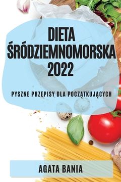 portada Dieta Śródziemnomorska 2022: Pyszne Przepisy Dla PoczĄtkujĄcych (en Polaco)