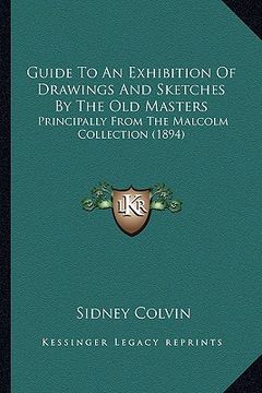 portada guide to an exhibition of drawings and sketches by the old masters: principally from the malcolm collection (1894) (en Inglés)