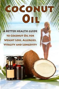 portada Coconut Oil: The Ultimate Guide To Using Coconut Oil for Weight Loss, Allergies, and Longevity (en Inglés)