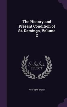 portada The History and Present Condition of St. Domingo, Volume 2 (en Inglés)