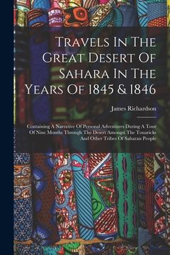 portada Travels In The Great Desert Of Sahara In The Years Of 1845 & 1846: Containing A Narrative Of Personal Adventures During A Tour Of Nine Months Through (en Inglés)