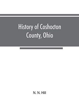 portada History of Coshocton County; Ohio: Its Past and Present; 1740-1881. Containing a Comprehensive History of Ohio; A Complete History of Coshocton County; Its Townships; Townsh Villages; Schools; Churche 