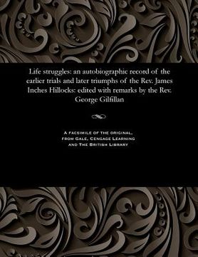 portada Life Struggles: An Autobiographic Record of the Earlier Trials and Later Triumphs of the Rev. James Inches Hillocks: Edited with Remar (en Inglés)