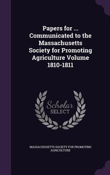 portada Papers for ... Communicated to the Massachusetts Society for Promoting Agriculture Volume 1810-1811 (en Inglés)