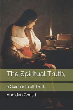 portada The Spiritual Truth,: a Guide into all Truth. (in English)