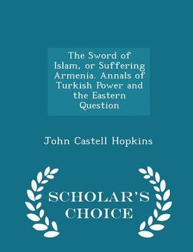 portada The Sword of Islam, or Suffering Armenia. Annals of Turkish Power and the Eastern Question - Scholar's Choice Edition (en Inglés)