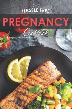 portada Hassle Free Pregnancy Cookbook: Pregnancy Recipes that can be Enjoyed in a Matter of Minutes (en Inglés)