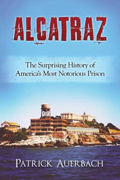 portada Alcatraz: The Surprising History of America's Most Notorious Prison (en Inglés)