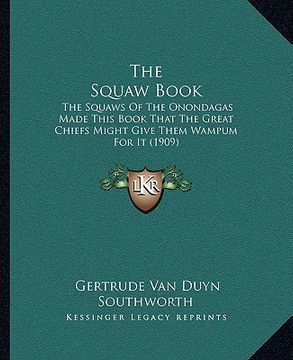 portada the squaw book: the squaws of the onondagas made this book that the great chiefs might give them wampum for it (1909) (en Inglés)
