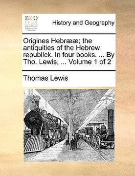 portada origines hebr]]; the antiquities of the hebrew republick. in four books. ... by tho. lewis, ... volume 1 of 2 (en Inglés)
