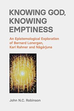 portada Knowing God, Knowing Emptiness: An Epistemological Exploration of Bernard Lonergan, Karl Rahner and Nagarjuna (en Inglés)