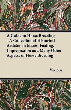 portada a guide to horse breeding - a collection of historical articles on mares, foaling, impregnation and many other aspects of horse breeding (en Inglés)