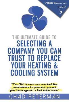 portada The Ultimate Guide to Selecting a Company You Can Trust to Replace Your Heating and Cooling System: The Only Resource Created for Homeowners to Protec (en Inglés)