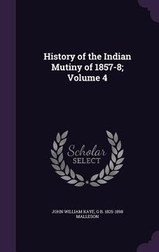 portada History of the Indian Mutiny of 1857-8; Volume 4 (en Inglés)