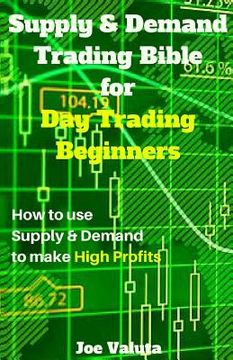 portada Supply & Demand Trading Bible for Day Trading Beginners: How to Use Supply and Demand to Make High Profits (en Inglés)