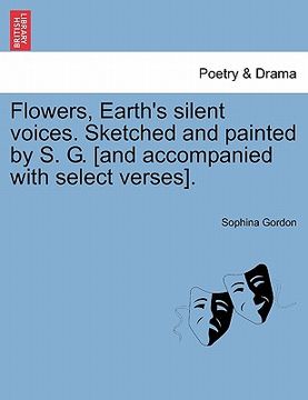 portada flowers, earth's silent voices. sketched and painted by s. g. [and accompanied with select verses]. (en Inglés)