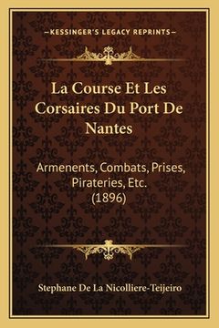 portada La Course Et Les Corsaires Du Port De Nantes: Armenents, Combats, Prises, Pirateries, Etc. (1896) (en Francés)
