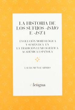 portada La historia de los sufijos ismo e ista: evolucion morfologica y semantica en la tradicion lexicografica