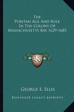 portada the puritan age and rule in the colony of massachusetts bay 1629-1685 (en Inglés)