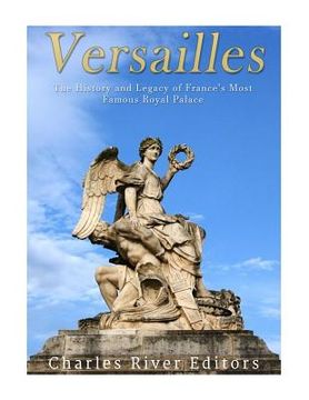 portada Versailles: The History and Legacy of France's Most Famous Royal Palace (en Inglés)