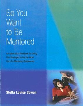 portada So You Want to Be Mentored: An Application Workbook for Using Five Strategies to Get the Most Out of a Mentoring Relationship (en Inglés)