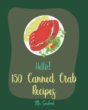 portada Hello! 150 Canned Crab Recipes: Best Canned Crab Cookbook Ever For Beginners [Crab Cake Recipe, Shrimp Salad Recipe, Grilling Seafood Cookbook, Tomato