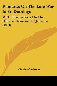portada remarks on the late war in st. domingo: with observations on the relative situation of jamaica (1803) (en Inglés)