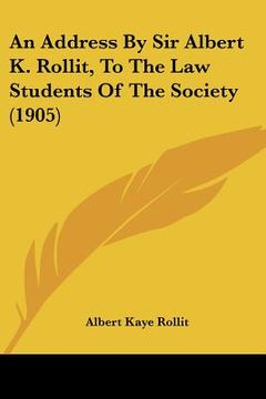 portada an address by sir albert k. rollit, to the law students of the society (1905) (en Inglés)