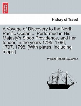 portada a voyage of discovery to the north pacific ocean ... performed in his majesty's sloop providence, and her tender, in the years 1795, 1796, 1797, 179 (en Inglés)