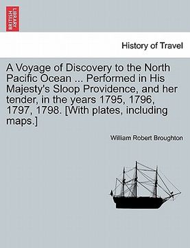 portada a   voyage of discovery to the north pacific ocean ... performed in his majesty's sloop providence, and her tender, in the years 1795, 1796, 1797, 179