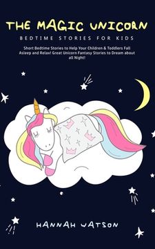 portada The Magic Unicorn - Bed Time Stories for Kids: Short Bedtime Stories to Help Your Children & Toddlers Fall Asleep and Relax! Great Unicorn Fantasy Sto (en Inglés)