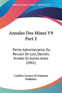portada Annales Des Mines V9 Part 2: Partie Administrative Ou Recueil De Lois, Decrets, Arretes Et Autres Actes (1861) (en Francés)