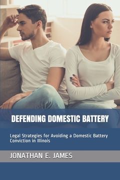 portada Defending Domestic Battery: Legal Strategies for Avoiding a Domestic Battery Conviction in Illinois (en Inglés)