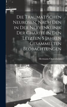 portada Die Traumatischen Neurosen, Nach Den in Der Nervenklinik Der Charité in Den Letzten 5 Jahren Gesammelten Beobachtungen (in German)