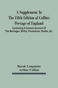 portada A Supplement To The Fifth Edition Of Collin'S Peerage Of England; Containing A General Account Of The Marriages, Births, Promotions, Deaths, &C. (en Inglés)