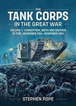 portada The Tank Corps in the Great War: Volume 1: Conception, Birth and Baptism of Fire, November 1914 - November 1916
