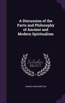 portada A Discussion of the Facts and Philosophy of Ancient and Modern Spiritualism (en Inglés)