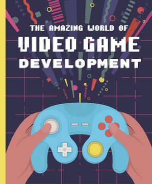 portada This Amazing and Mysterious World of Video Game Development (en Inglés)
