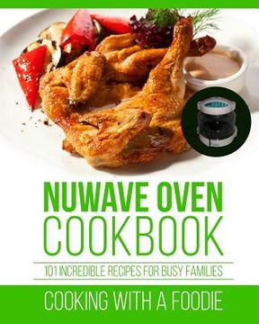 portada Nuwave Oven Cookbook: 101 Incredible Recipes For Busy Families (en Inglés)